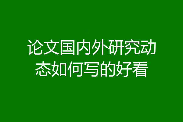 论文国内外研究动态如何写的好看