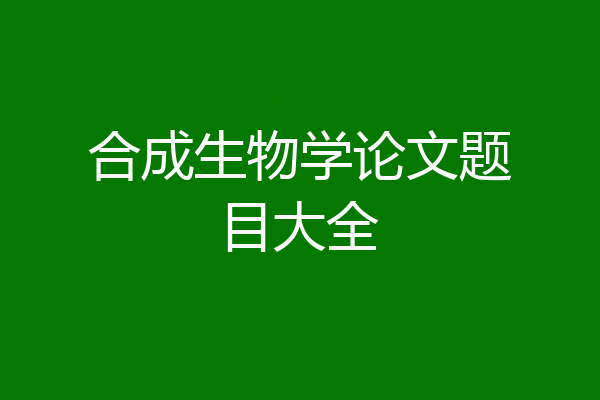 合成生物学论文题目大全