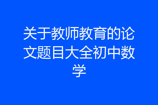 关于教师教育的论文题目大全初中数学