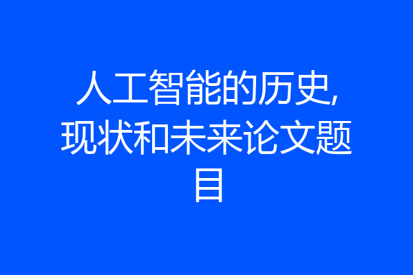 人工智能的历史,现状和未来论文题目