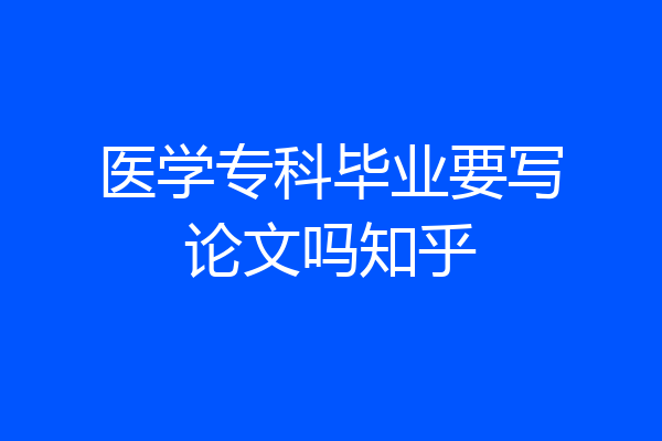 医学专科毕业要写论文吗知乎