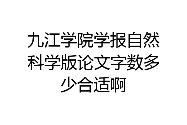 九江学院学报自然科学版论文字数多少合适啊