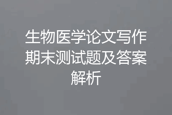 生物医学论文写作期末测试题及答案解析