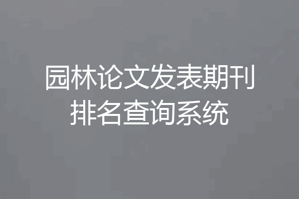 园林论文发表期刊排名查询系统