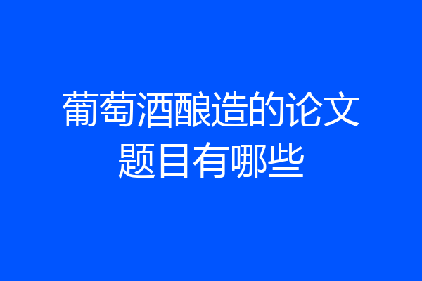 葡萄酒酿造的论文题目有哪些
