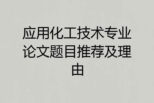 应用化工技术专业论文题目推荐及理由