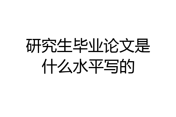 研究生毕业论文是什么水平写的