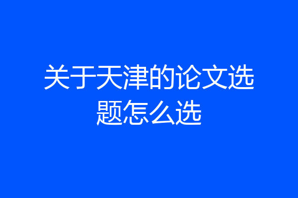 关于天津的论文选题怎么选