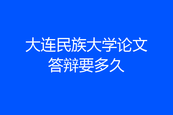 大连民族大学论文答辩要多久