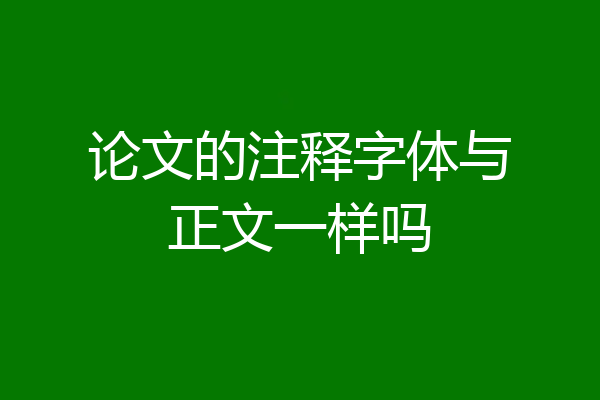 论文的注释字体与正文一样吗