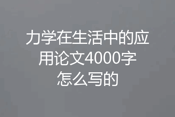 力学在生活中的应用论文4000字怎么写的