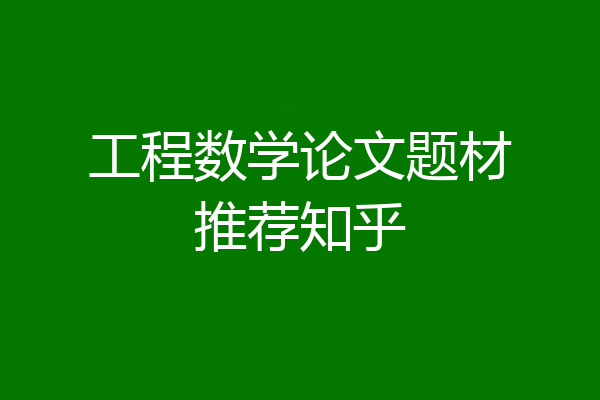 工程数学论文题材推荐知乎