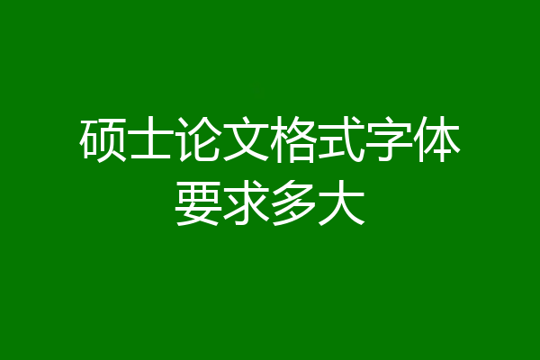 硕士论文格式字体要求多大