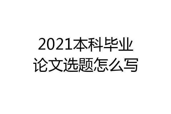2021本科毕业论文选题怎么写