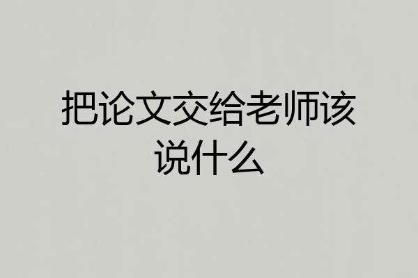 把论文交给老师该说什么