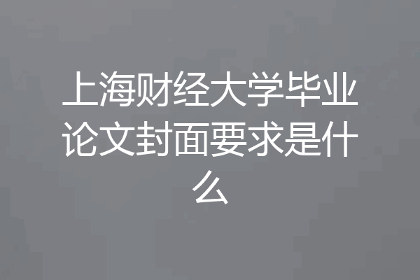 上海财经大学毕业论文封面要求是什么