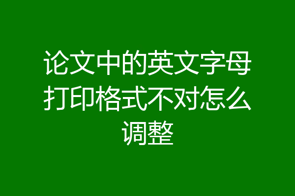 论文中的英文字母打印格式不对怎么调整