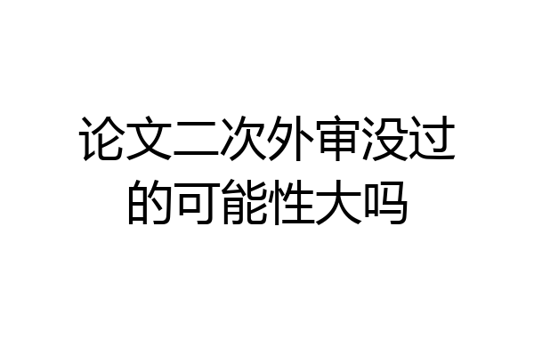 论文二次外审没过的可能性大吗