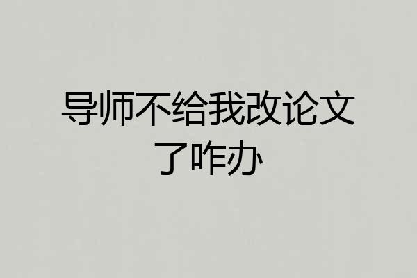 导师不给我改论文了咋办