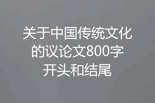 关于中国传统文化的议论文800字开头和结尾