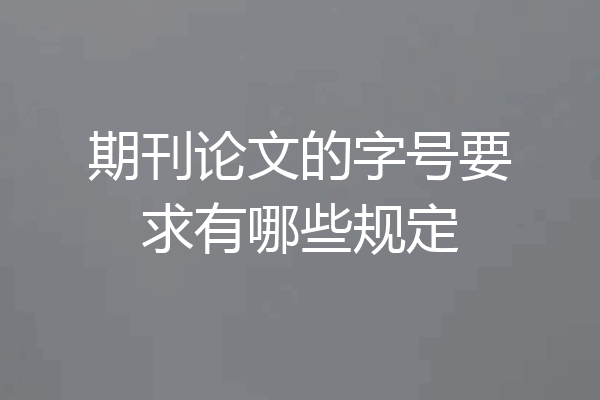 期刊论文的字号要求有哪些规定