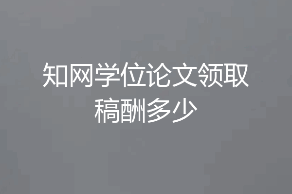 知网学位论文领取稿酬多少