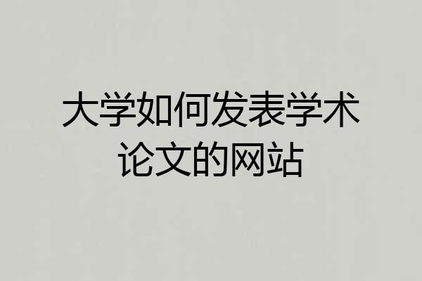 大学如何发表学术论文的网站
