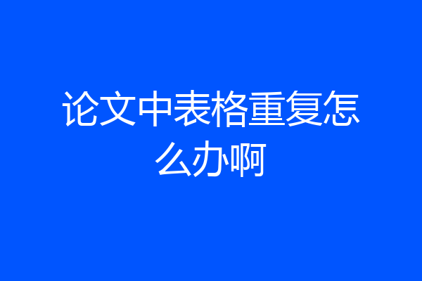 论文中表格重复怎么办啊