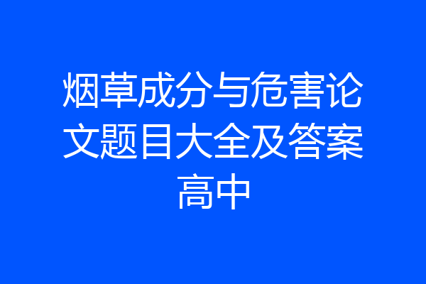 烟草成分与危害论文题目大全及答案高中