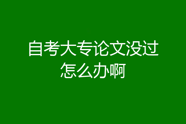 自考大专论文没过怎么办啊