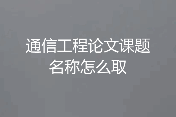 通信工程论文课题名称怎么取