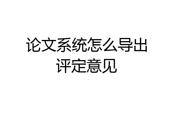 论文系统怎么导出评定意见