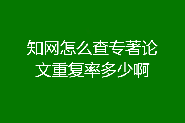 知网怎么查专著论文重复率多少啊