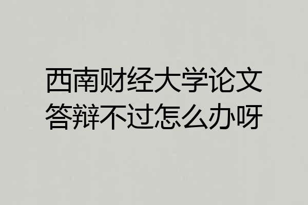 西南财经大学论文答辩不过怎么办呀