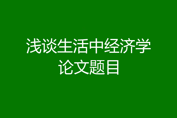浅谈生活中经济学论文题目