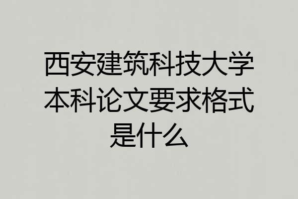 西安建筑科技大学本科论文要求格式是什么