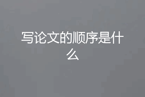 写论文的顺序是什么