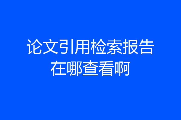 论文引用检索报告在哪查看啊
