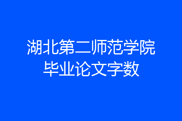湖北第二师范学院毕业论文字数