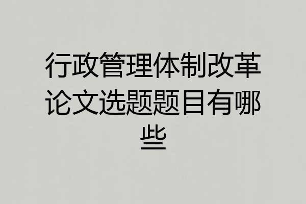 行政管理体制改革论文选题题目有哪些