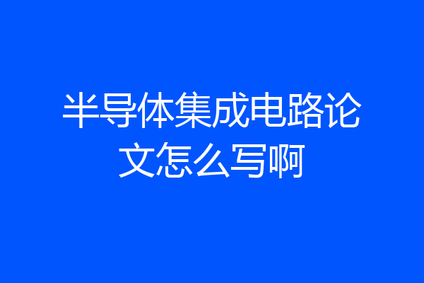 半导体集成电路论文怎么写啊