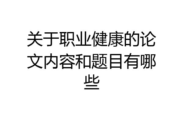 关于职业健康的论文内容和题目有哪些