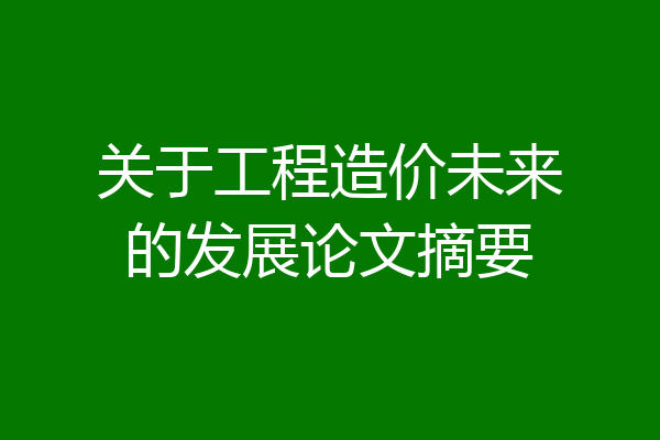 关于工程造价未来的发展论文摘要