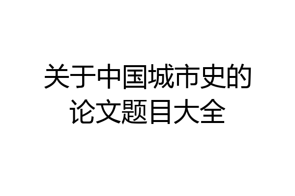 关于中国城市史的论文题目大全