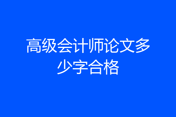 高级会计师论文多少字合格