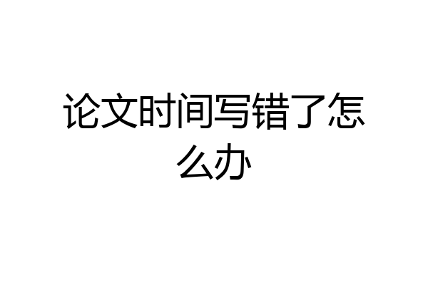 论文时间写错了怎么办
