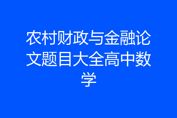 农村财政与金融论文题目大全高中数学