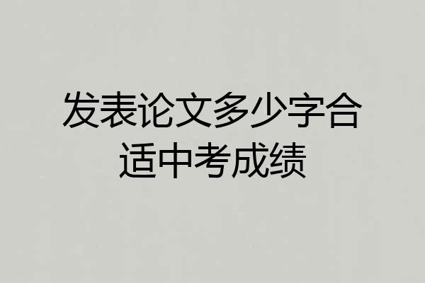 发表论文多少字合适中考成绩