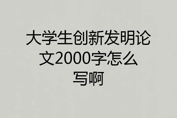 大学生创新发明论文2000字怎么写啊