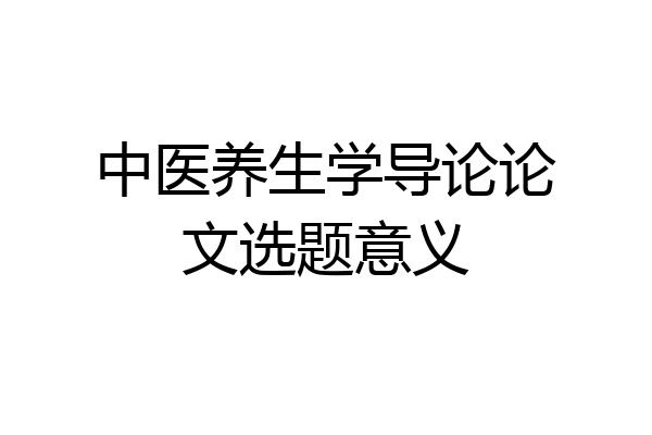 中医养生学导论论文选题意义
